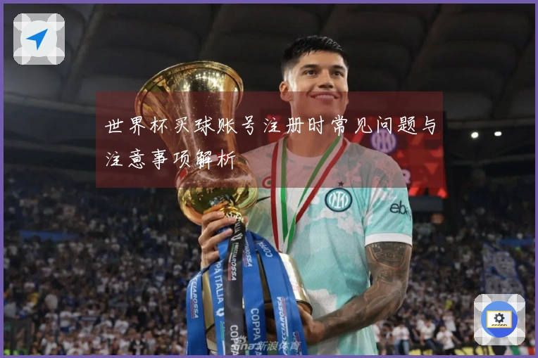 世界杯买球账号注册时常见问题与注意事项解析