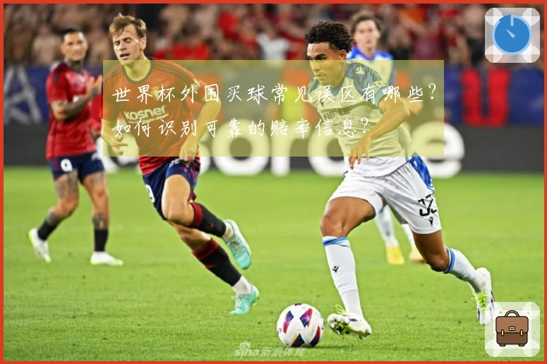 世界杯外围买球常见误区有哪些？如何识别可靠的赔率信息？