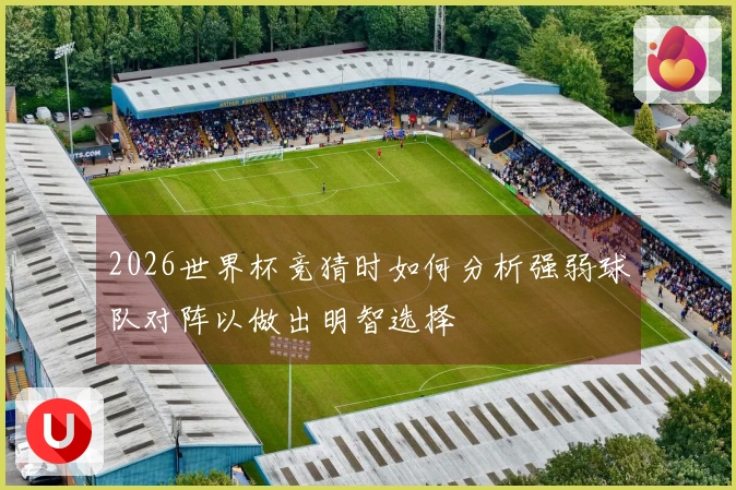 2026世界杯竞猜时如何分析强弱球队对阵以做出明智选择