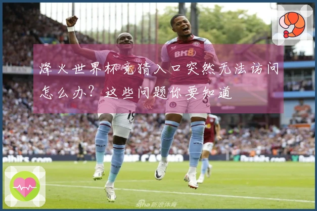 烽火世界杯竞猜入口突然无法访问怎么办？这些问题你要知道