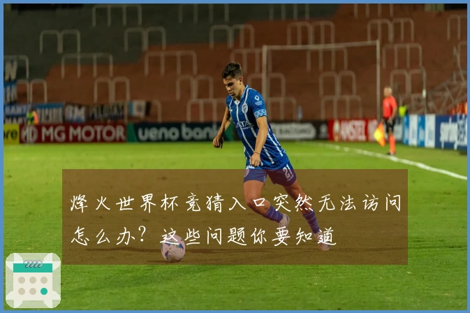 烽火世界杯竞猜入口突然无法访问怎么办？这些问题你要知道